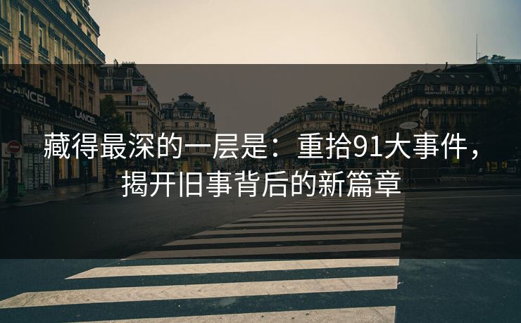 藏得最深的一层是：重拾91大事件，揭开旧事背后的新篇章